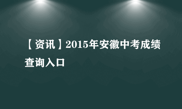 【资讯】2015年安徽中考成绩查询入口