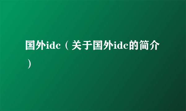 国外idc（关于国外idc的简介）