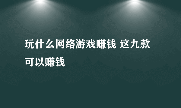 玩什么网络游戏赚钱 这九款可以赚钱