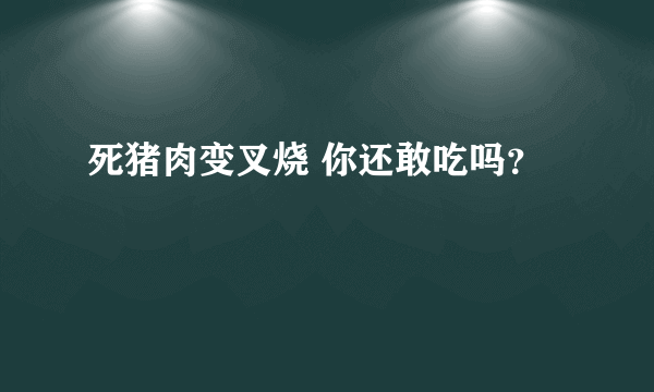 死猪肉变叉烧 你还敢吃吗？