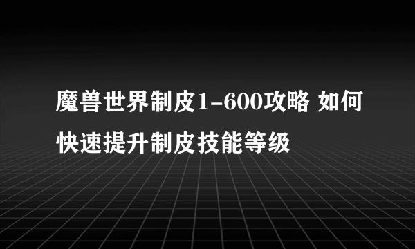 魔兽世界制皮1-600攻略 如何快速提升制皮技能等级