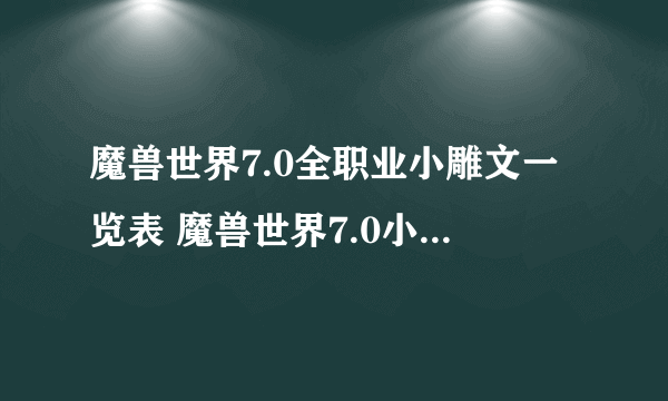 魔兽世界7.0全职业小雕文一览表 魔兽世界7.0小雕文有什么