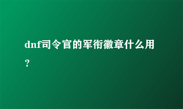 dnf司令官的军衔徽章什么用？