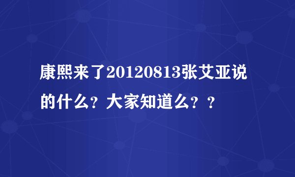 康熙来了20120813张艾亚说的什么？大家知道么？？