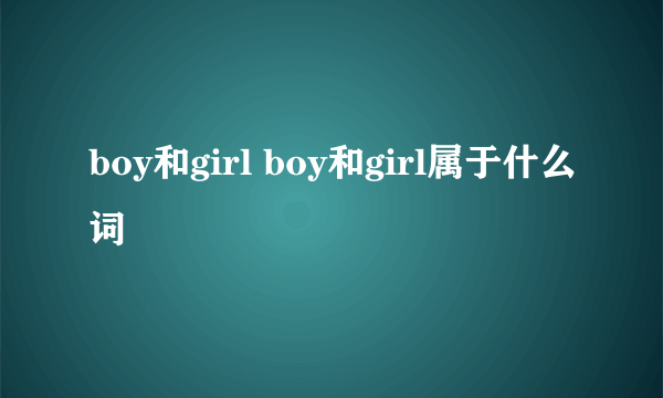 boy和girl boy和girl属于什么词