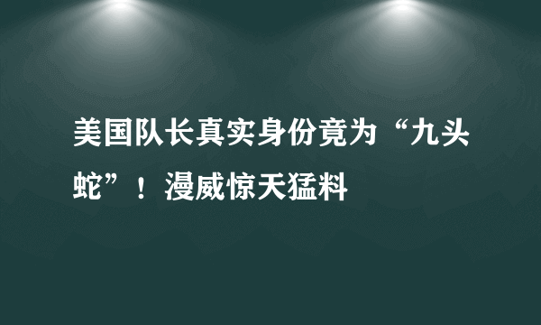 美国队长真实身份竟为“九头蛇”！漫威惊天猛料