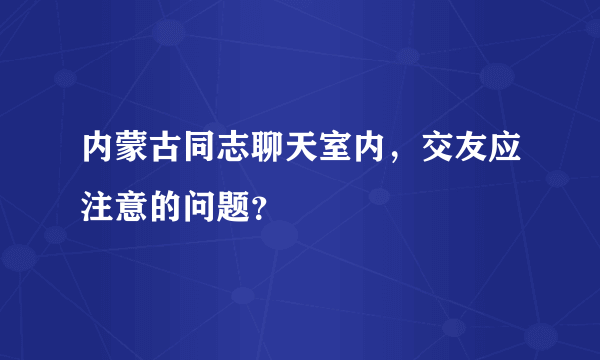 内蒙古同志聊天室内，交友应注意的问题？