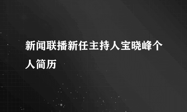 新闻联播新任主持人宝晓峰个人简历