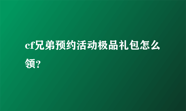 cf兄弟预约活动极品礼包怎么领？