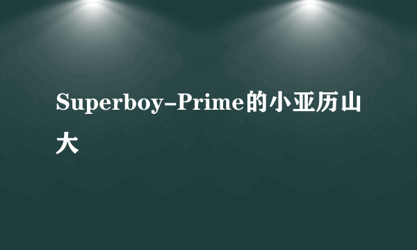 Superboy-Prime的小亚历山大