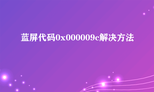 蓝屏代码0x000009c解决方法