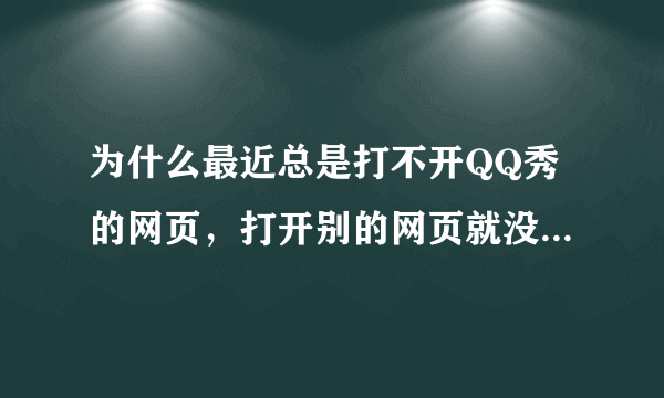 为什么最近总是打不开QQ秀的网页，打开别的网页就没问题呢？