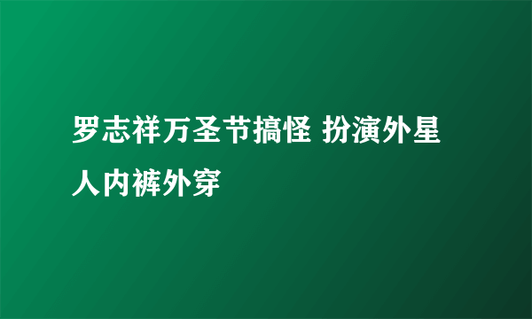 罗志祥万圣节搞怪 扮演外星人内裤外穿