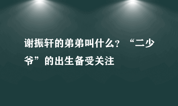 谢振轩的弟弟叫什么？“二少爷”的出生备受关注