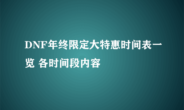 DNF年终限定大特惠时间表一览 各时间段内容