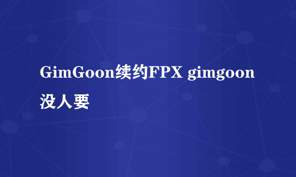 GimGoon续约FPX gimgoon没人要