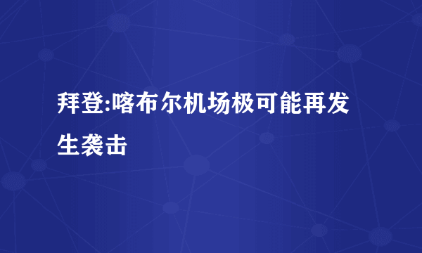 拜登:喀布尔机场极可能再发生袭击