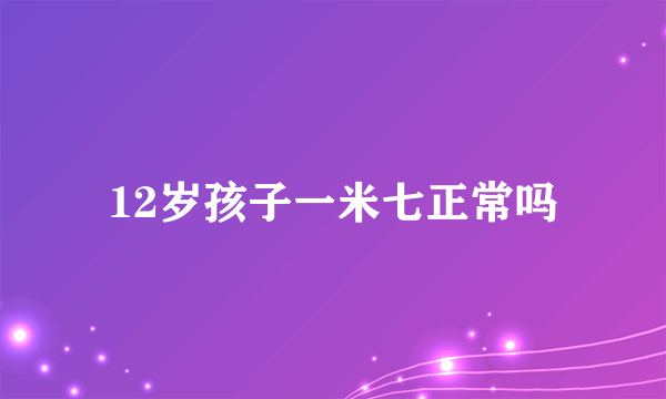 12岁孩子一米七正常吗