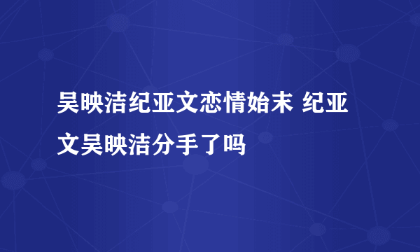 吴映洁纪亚文恋情始末 纪亚文吴映洁分手了吗