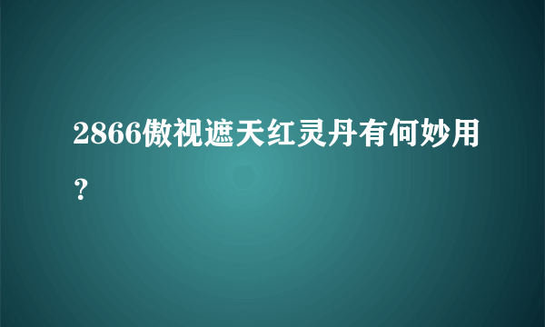 2866傲视遮天红灵丹有何妙用？