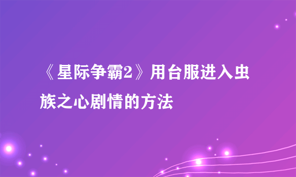 《星际争霸2》用台服进入虫族之心剧情的方法