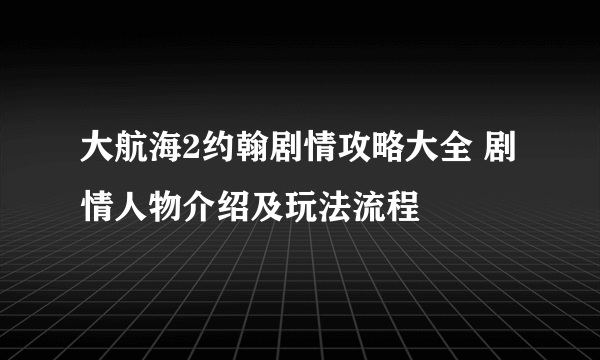 大航海2约翰剧情攻略大全 剧情人物介绍及玩法流程