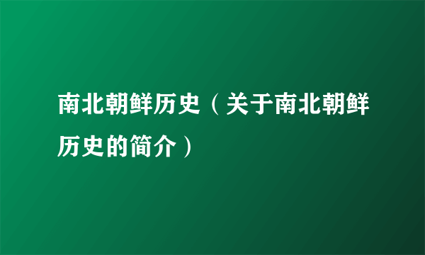 南北朝鲜历史（关于南北朝鲜历史的简介）