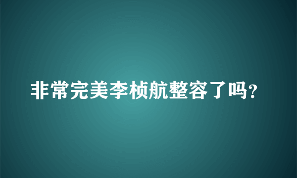 非常完美李桢航整容了吗？