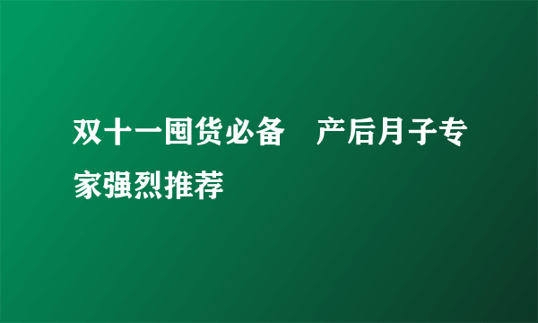 双十一囤货必备　产后月子专家强烈推荐