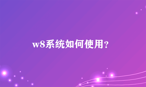 w8系统如何使用？