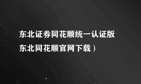 东北证券同花顺统一认证版 东北同花顺官网下载）