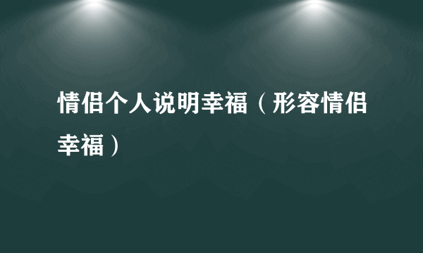 情侣个人说明幸福（形容情侣幸福）