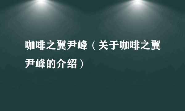 咖啡之翼尹峰（关于咖啡之翼尹峰的介绍）