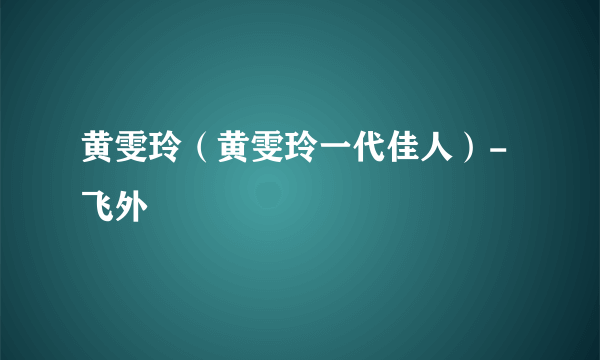 黄雯玲（黄雯玲一代佳人）-飞外