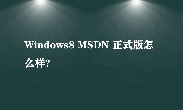 Windows8 MSDN 正式版怎么样?