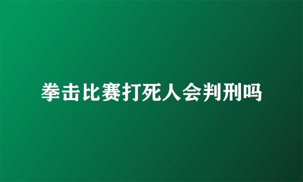 拳击比赛打死人会判刑吗