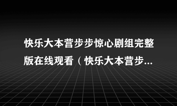 快乐大本营步步惊心剧组完整版在线观看（快乐大本营步步惊心剧组完整版）