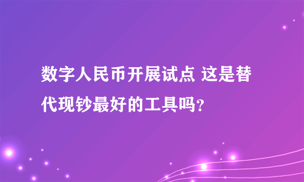 数字人民币开展试点 这是替代现钞最好的工具吗？