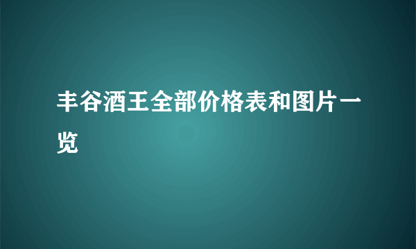 丰谷酒王全部价格表和图片一览