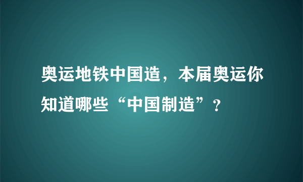 奥运地铁中国造，本届奥运你知道哪些“中国制造”？