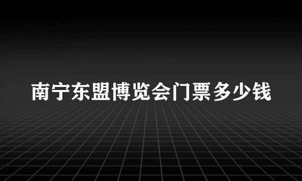 南宁东盟博览会门票多少钱