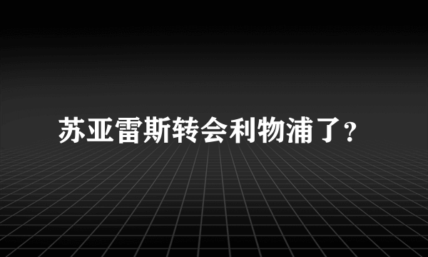 苏亚雷斯转会利物浦了？