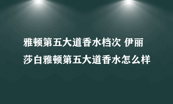 雅顿第五大道香水档次 伊丽莎白雅顿第五大道香水怎么样