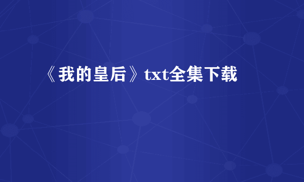 《我的皇后》txt全集下载