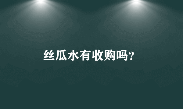 丝瓜水有收购吗？