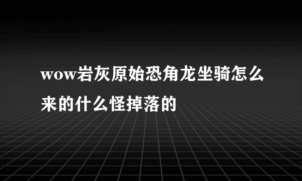 wow岩灰原始恐角龙坐骑怎么来的什么怪掉落的