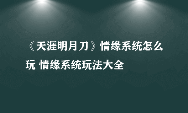 《天涯明月刀》情缘系统怎么玩 情缘系统玩法大全