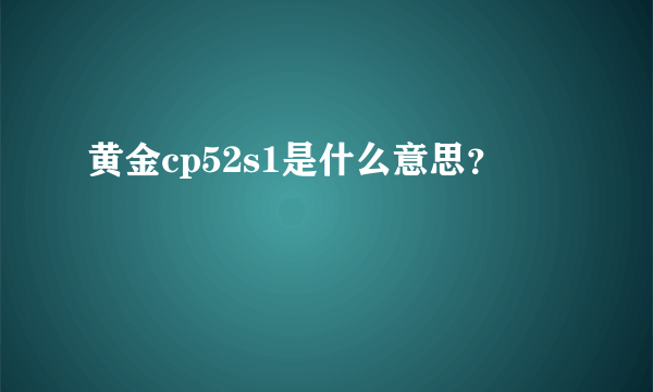 黄金cp52s1是什么意思？