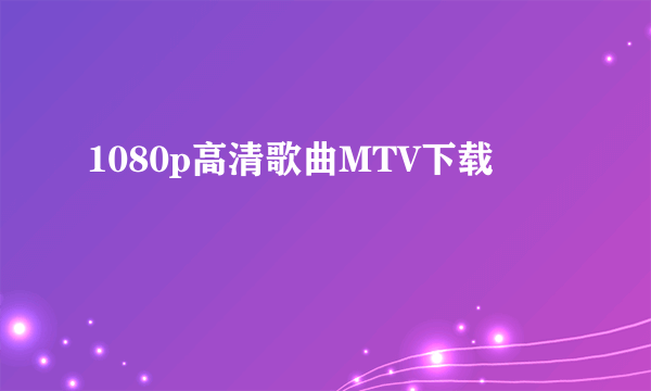 1080p高清歌曲MTV下载