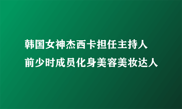 韩国女神杰西卡担任主持人  前少时成员化身美容美妆达人